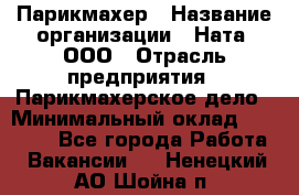 Парикмахер › Название организации ­ Ната, ООО › Отрасль предприятия ­ Парикмахерское дело › Минимальный оклад ­ 35 000 - Все города Работа » Вакансии   . Ненецкий АО,Шойна п.